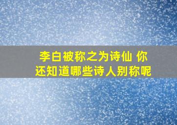 李白被称之为诗仙 你还知道哪些诗人别称呢